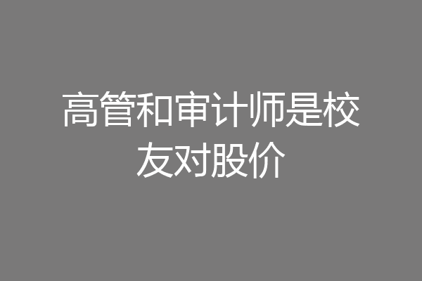 高管和审计师是校友对股价