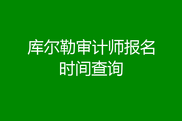库尔勒审计师报名时间查询