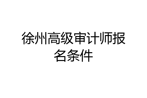 徐州高级审计师报名条件