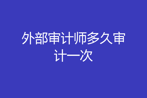 外部审计师多久审计一次