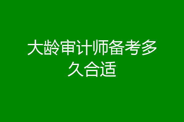 大龄审计师备考多久合适