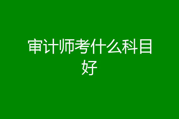 审计师考什么科目好