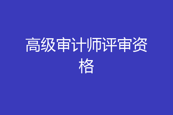 高级审计师评审资格