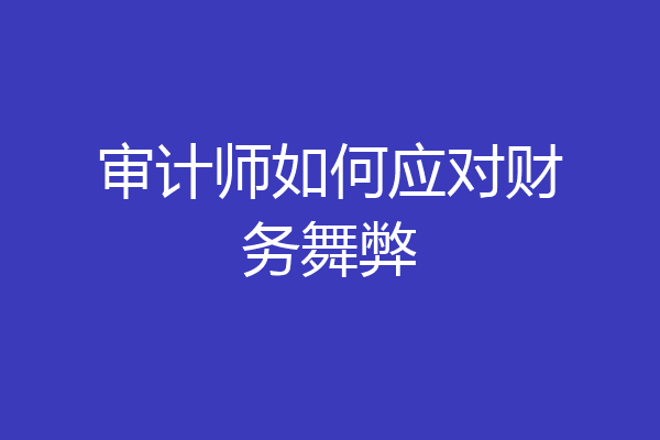 审计师如何应对财务舞弊