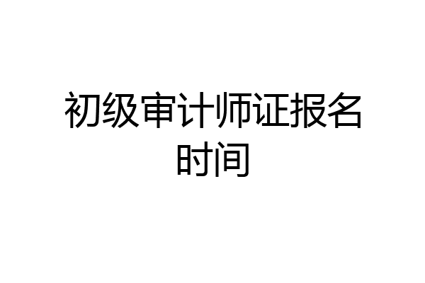 初级审计师证报名时间