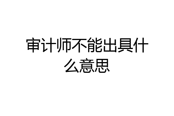 审计师不能出具什么意思