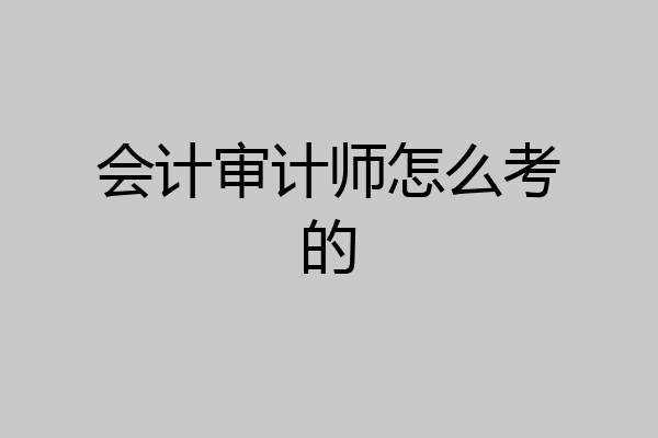 会计审计师怎么考的
