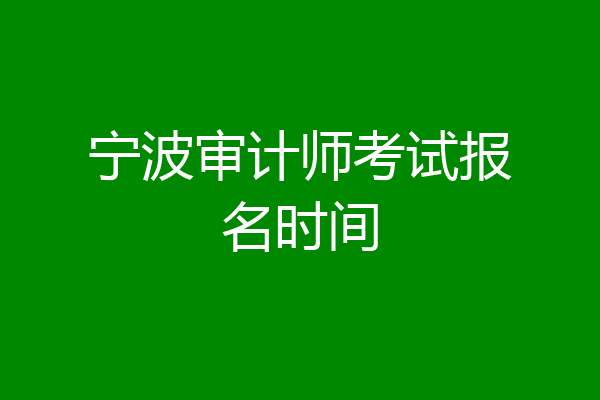 宁波审计师考试报名时间