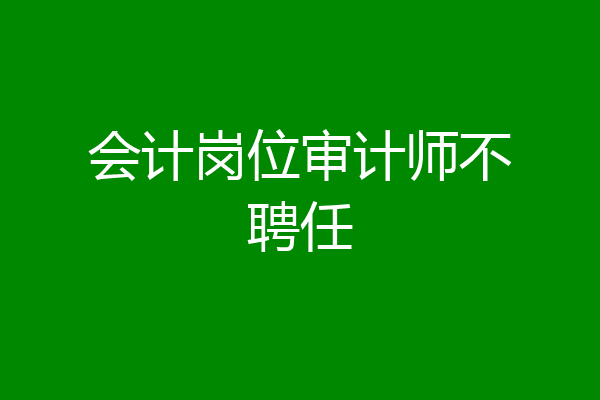 会计岗位审计师不聘任