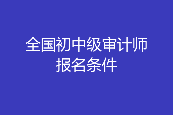 全国初中级审计师报名条件