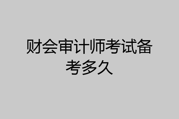财会审计师考试备考多久