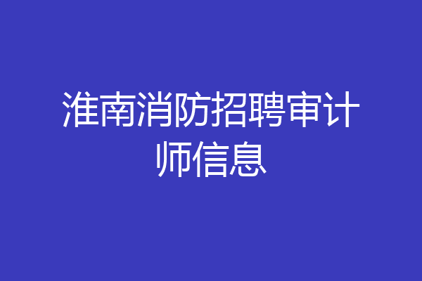 淮南消防招聘审计师信息