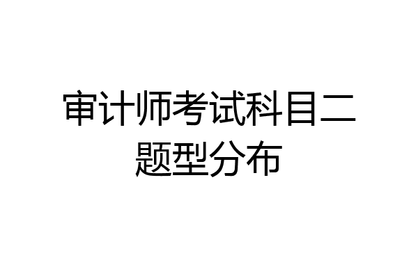 审计师考试科目二题型分布