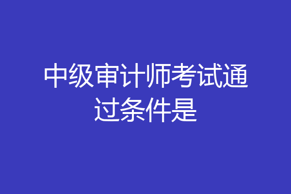 中级审计师考试通过条件是