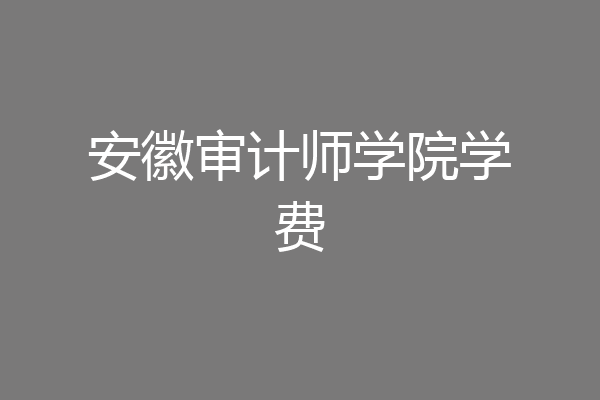 安徽审计师学院学费