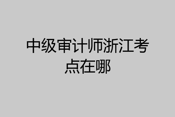 中级审计师浙江考点在哪