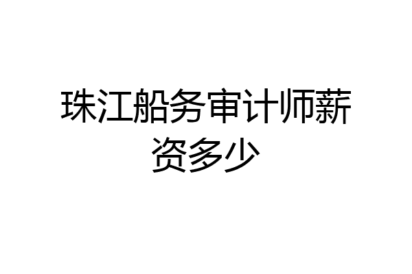 珠江船务审计师薪资多少
