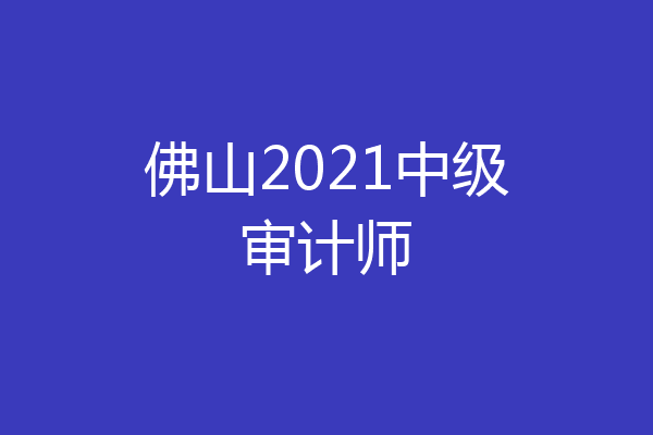 佛山2021中级审计师