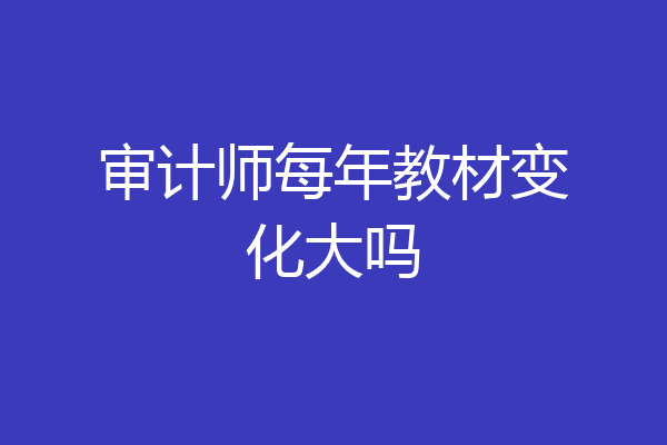 审计师每年教材变化大吗