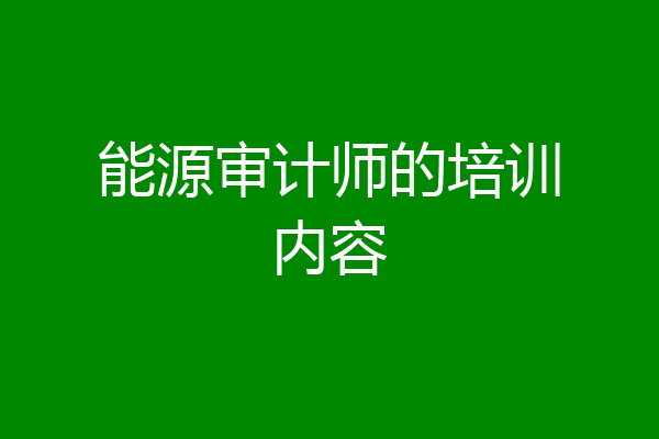 能源审计师的培训内容