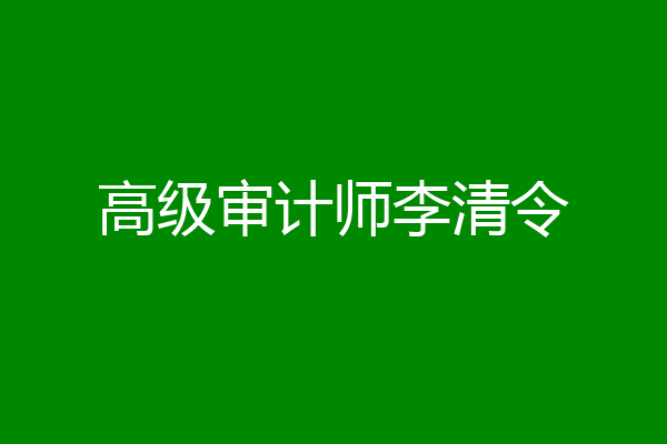 高级审计师李清令