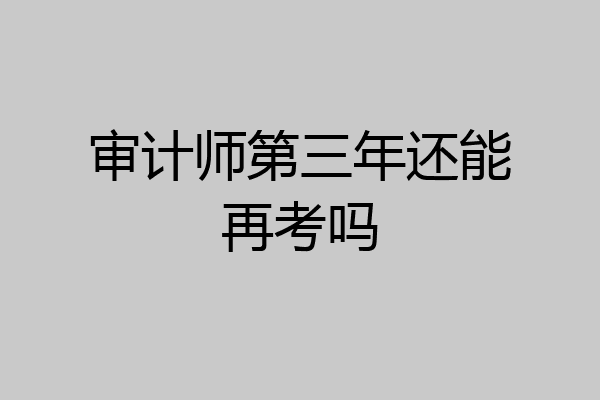 审计师第三年还能再考吗