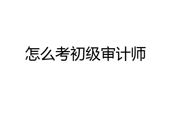 怎么考初级审计师