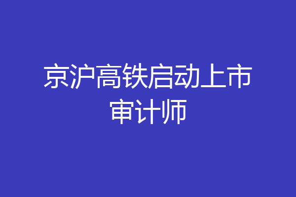 京沪高铁启动上市审计师