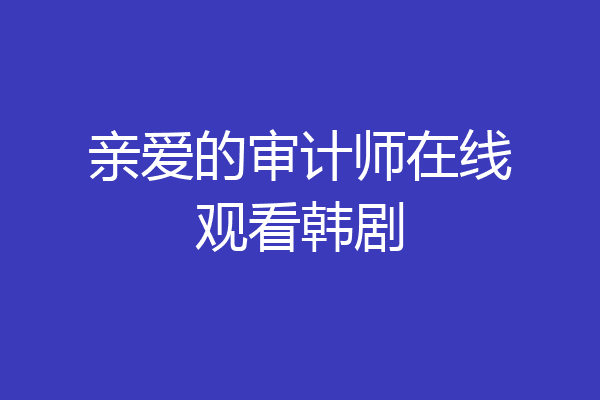 亲爱的审计师在线观看韩剧