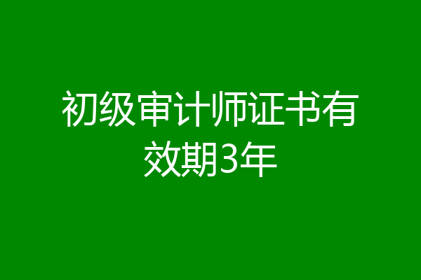 初级审计师证书有效期3年