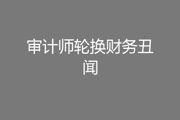 审计师轮换财务丑闻