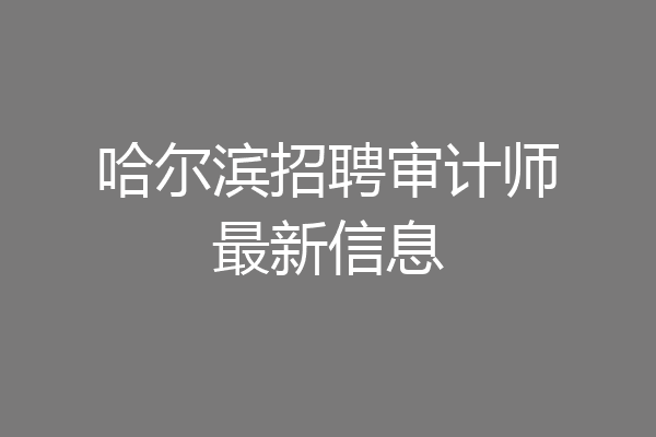哈尔滨招聘审计师最新信息