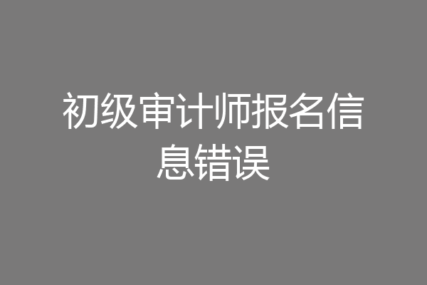 初级审计师报名信息错误