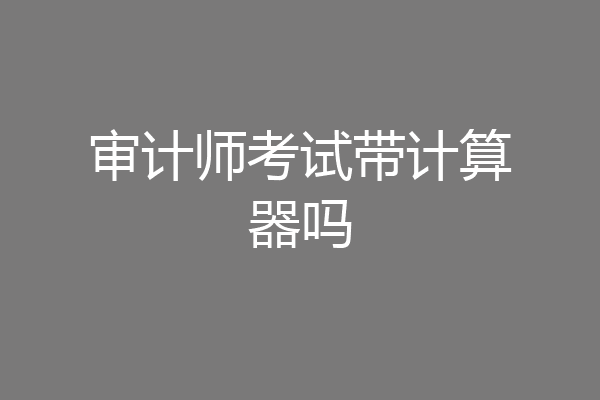 审计师考试带计算器吗