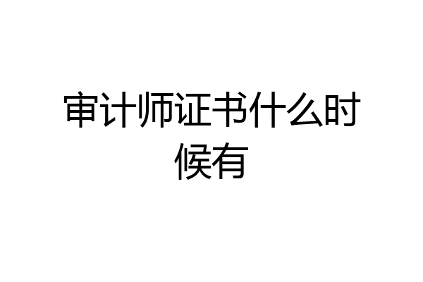 审计师证书什么时候有