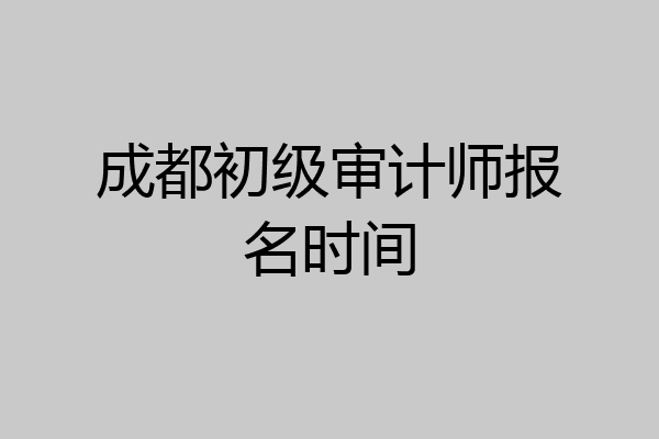 成都初级审计师报名时间
