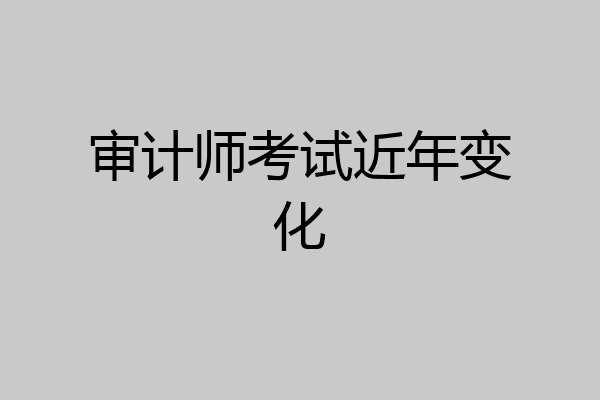 审计师考试近年变化