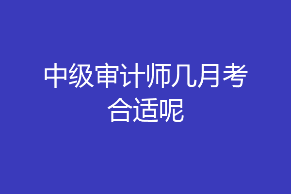 中级审计师几月考合适呢
