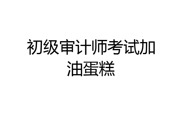 初级审计师考试加油蛋糕