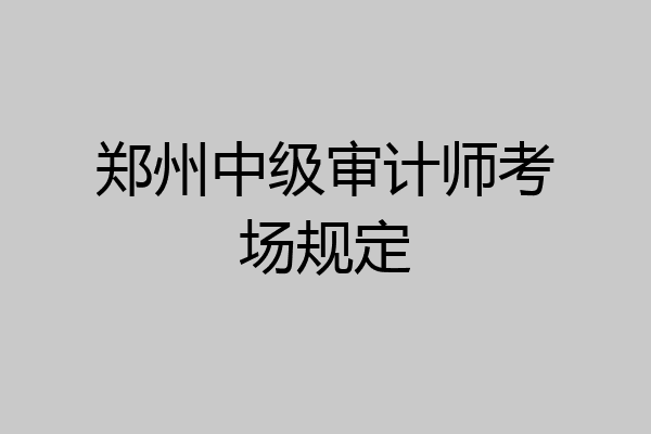郑州中级审计师考场规定