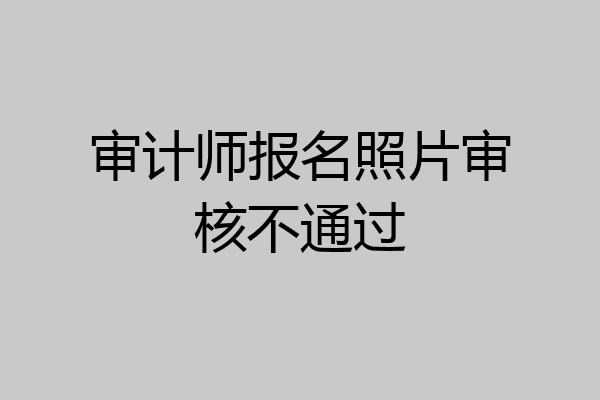 审计师报名照片审核不通过