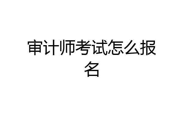 审计师考试怎么报名