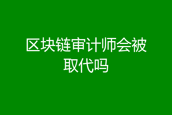 区块链审计师会被取代吗