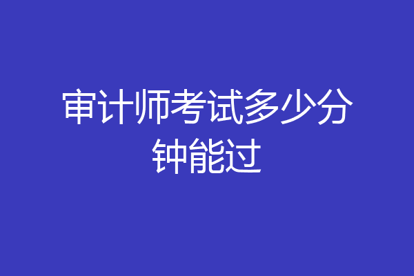 审计师考试多少分钟能过