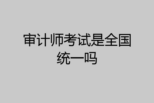 审计师考试是全国统一吗