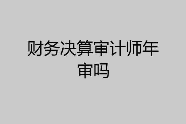财务决算审计师年审吗