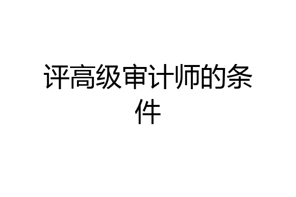 评高级审计师的条件