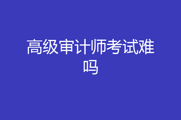 高级审计师考试难吗