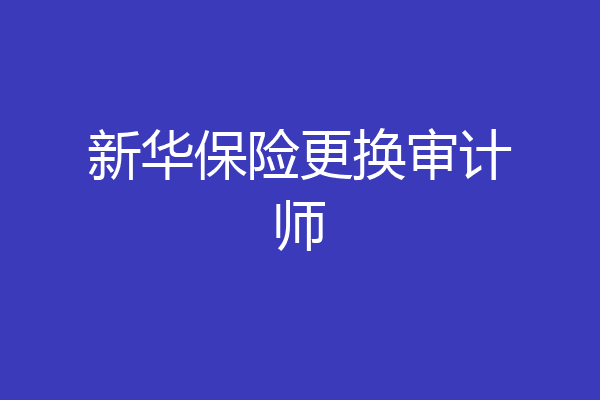 新华保险更换审计师