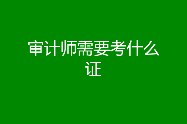 审计师需要考什么证